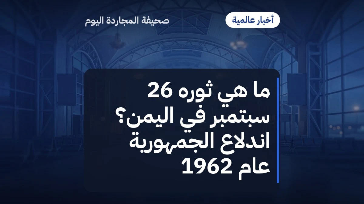 ما هي ثوره 26 سبتمبر في اليمن؟ اندلاع الجمهورية عام 1962