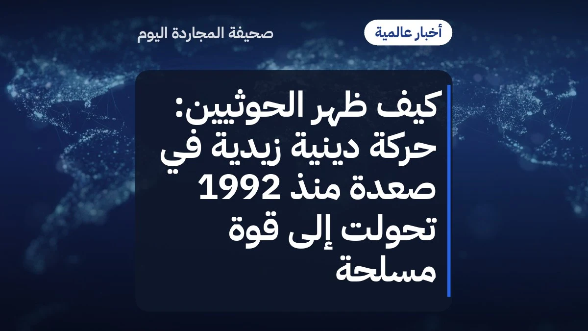 كيف ظهر الحوثيين: حركة دينية زيدية في صعدة منذ 1992 تحولت إلى قوة مسلحة