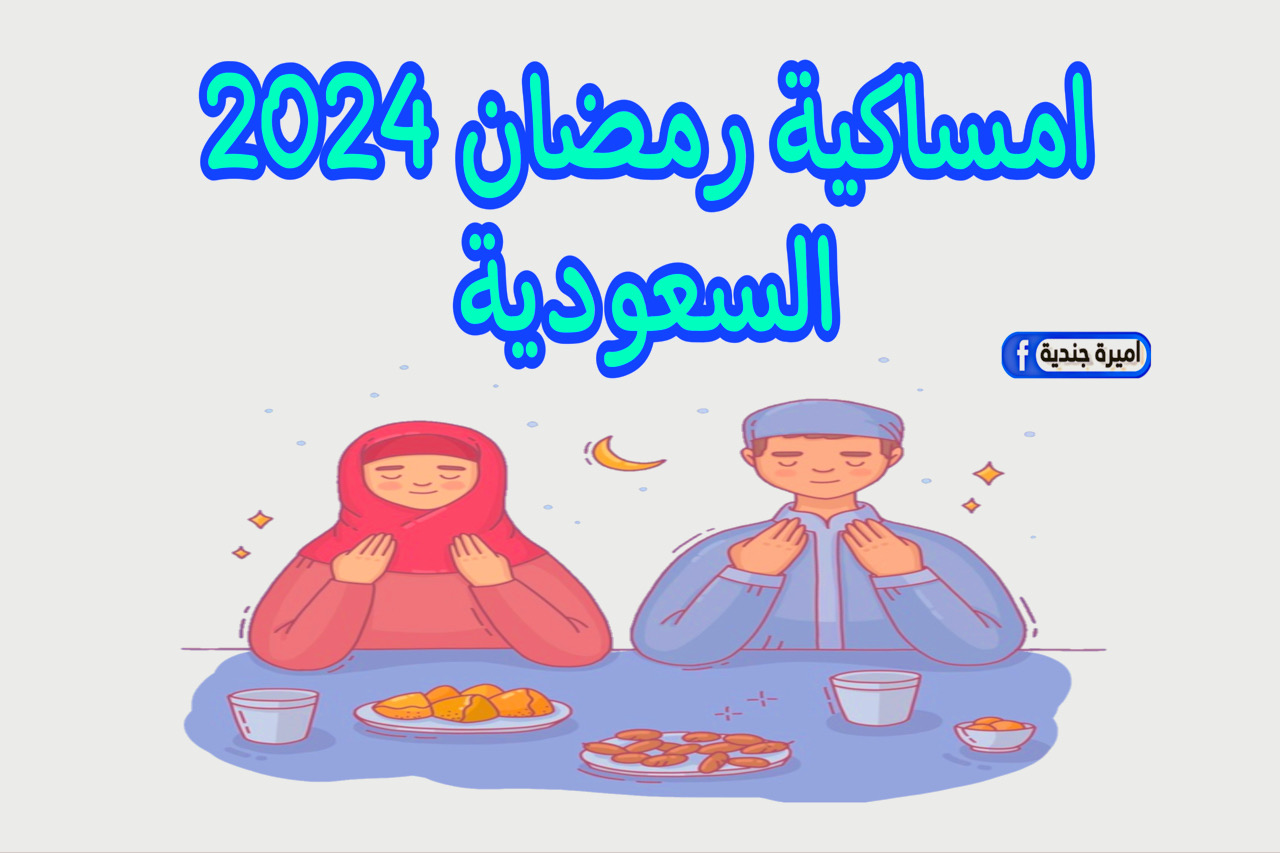 امساكية رمضان 2024 السعودية “الرياض ومكة والمدينة” + مواعيد الإمساك والفطور والسحور ومواقيت الصلاة