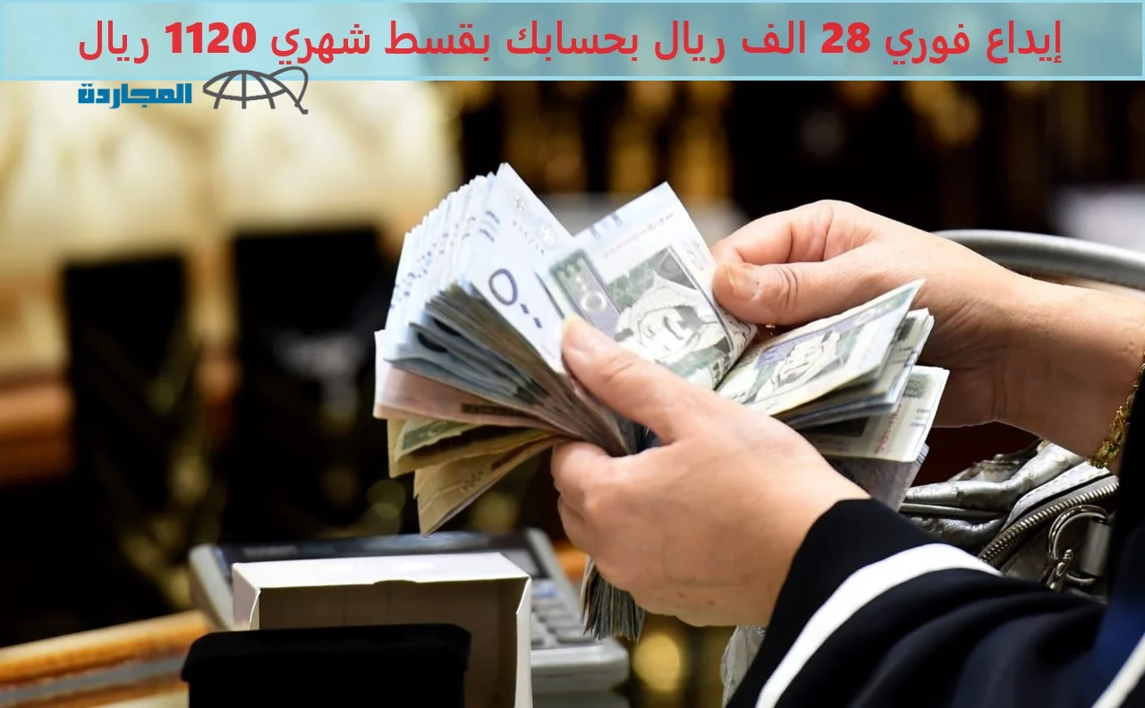 إيداع فوري 28 الف ريال بحسابك أون لاين بقسط شهري 1120 ريال بدون تعقيدات من كوار