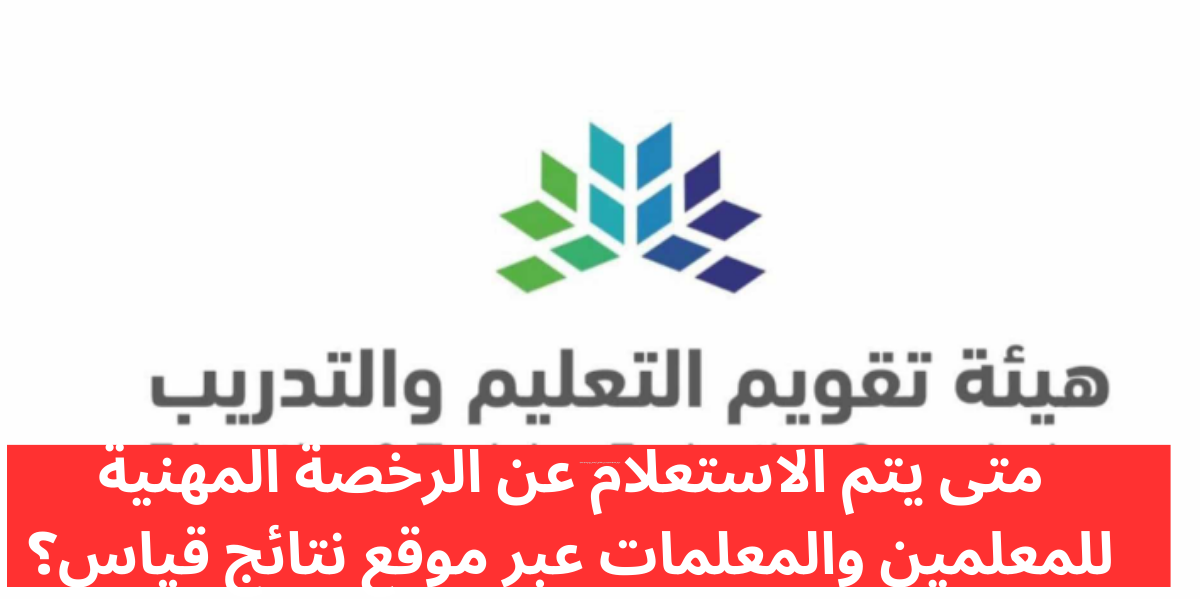 الاستعلام عن نتائج الرخصة المهنية للمعلمين 1445 في السعودية وقيمة الرسوم الخاصة بالرخصة