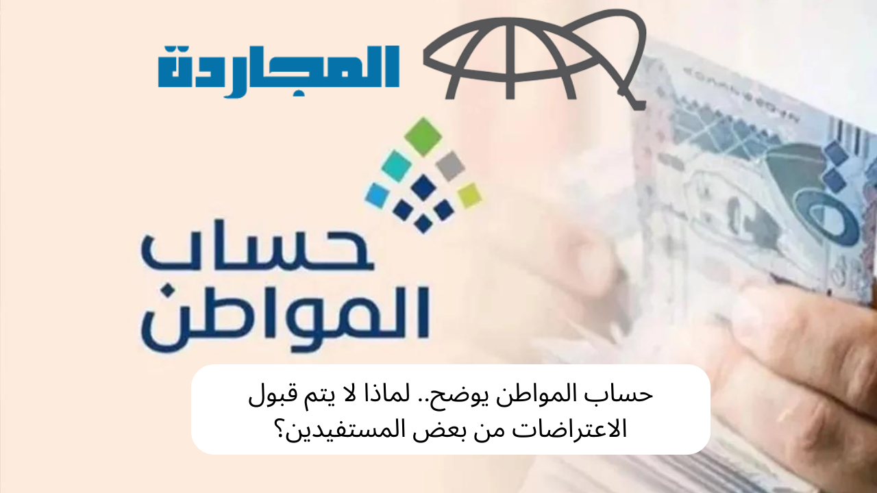 حساب المواطن يوضح.. لماذا لا يتم قبول الاعتراضات من بعض المستفيدين؟