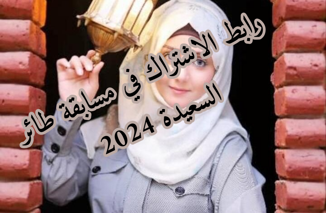 مفيش وقت .. اشترك الان مجانا من هنا ..  رابط الاشتراك في مسابقة طائر السعيدة 2024 الموسم السادس لتربح الجائزة الكبرى