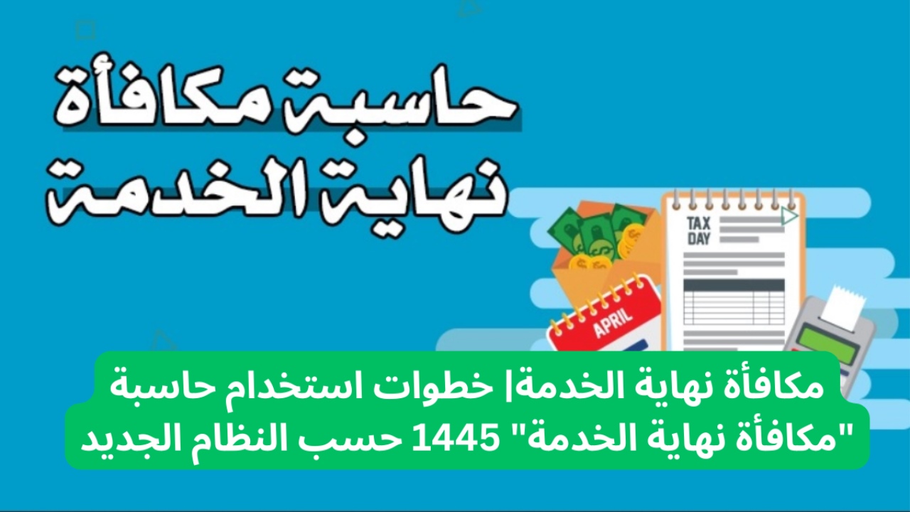 “متى تنتهي الخدمة في السعودية” طريقة حساب مكافأة نهاية الخدمة في المملكة العربية السعودية 1445