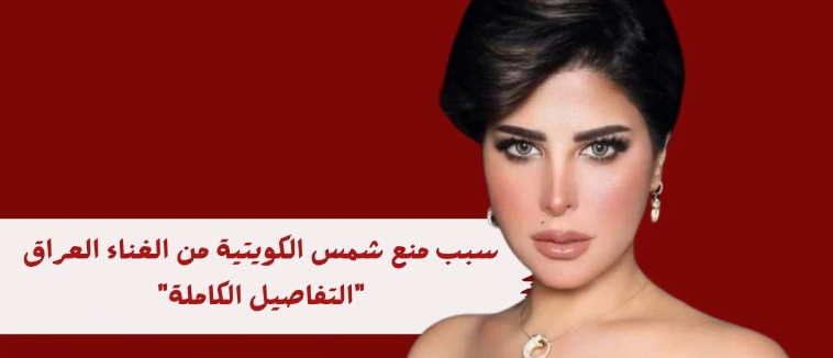 أسباب منع الفنانة شمس الكويتية من الغناء في العراق لعام واحد