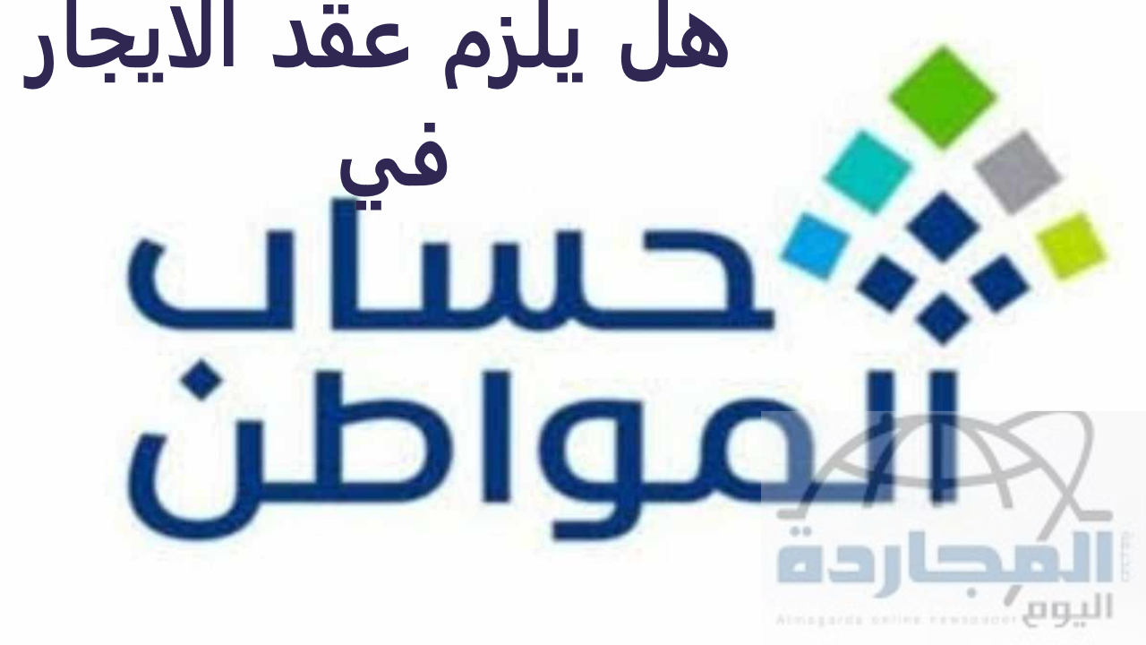 “حساب المواطن” هل يلزم عقد الايجار للاستفادة من الدعم وتوضيح تسجيل عقد الايجار